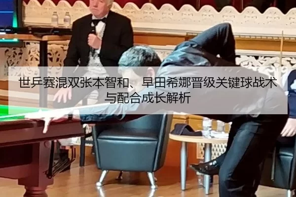 世乒赛混双张本智和、早田希娜晋级关键球战术与配合成长解析